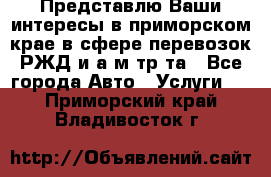 Представлю Ваши интересы в приморском крае в сфере перевозок РЖД и а/м тр-та - Все города Авто » Услуги   . Приморский край,Владивосток г.